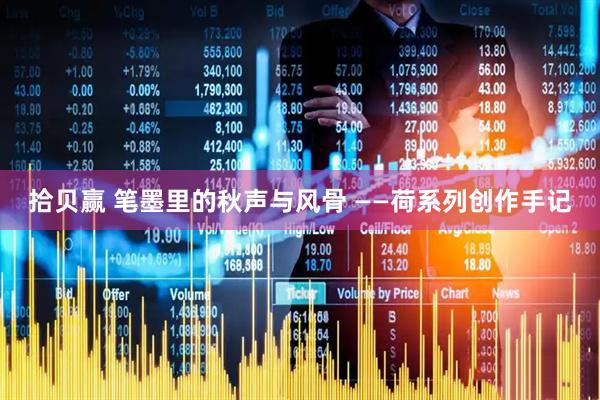 拾贝赢 笔墨里的秋声与风骨 ——荷系列创作手记