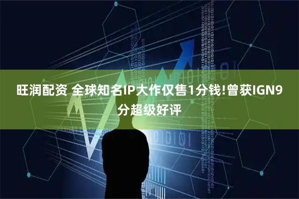 旺润配资 全球知名IP大作仅售1分钱!曾获IGN9分超级好评