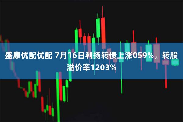 盛康优配优配 7月16日利扬转债上涨059%，转股溢价率1203%