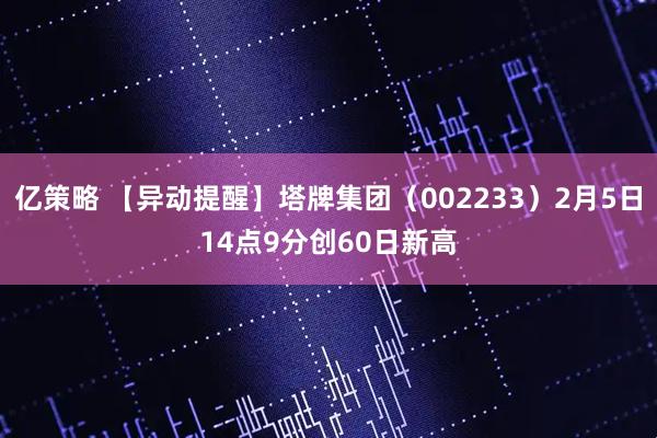 亿策略 【异动提醒】塔牌集团（002233）2月5日14点9分创60日新高